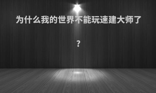 为什么我的世界不能玩速建大师了?