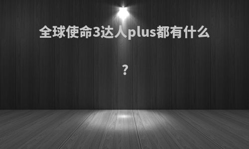 全球使命3达人plus都有什么?