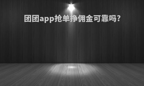 团团app抢单挣佣金可靠吗?