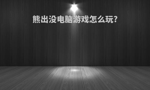 熊出没电脑游戏怎么玩?