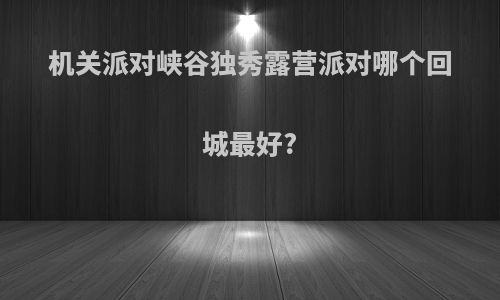 机关派对峡谷独秀露营派对哪个回城最好?