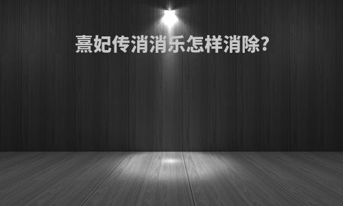 熹妃传消消乐怎样消除?