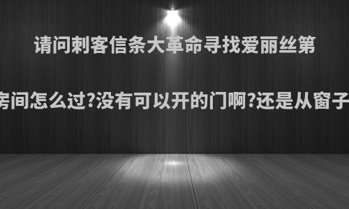 请问刺客信条大革命寻找爱丽丝第三个房间怎么过?没有可以开的门啊?还是从窗子出去?