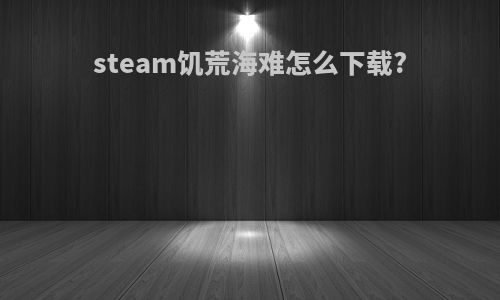 steam饥荒海难怎么下载?