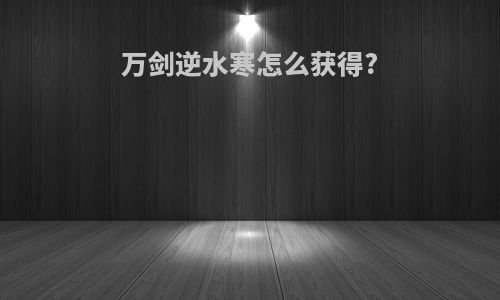 万剑逆水寒怎么获得?