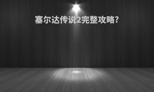 塞尔达传说2完整攻略?