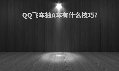 QQ飞车抽A车有什么技巧?