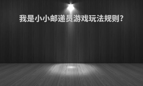 我是小小邮递员游戏玩法规则?