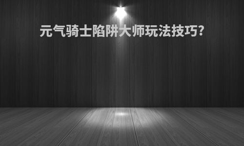 元气骑士陷阱大师玩法技巧?