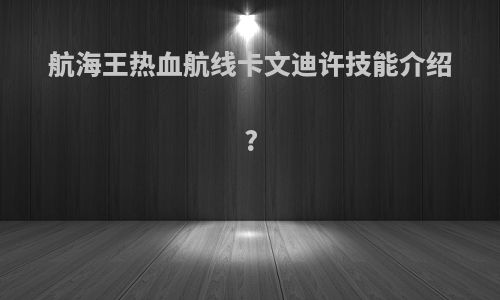 航海王热血航线卡文迪许技能介绍?