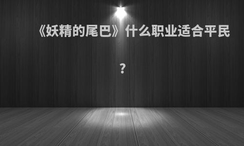 《妖精的尾巴》什么职业适合平民?