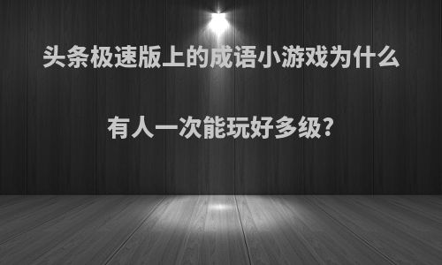 头条极速版上的成语小游戏为什么有人一次能玩好多级?