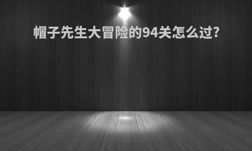 帽子先生大冒险的94关怎么过?