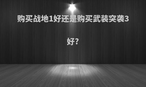 购买战地1好还是购买武装突袭3好?