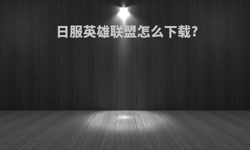 日服英雄联盟怎么下载?