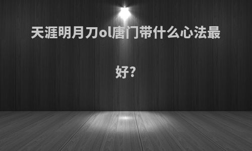 天涯明月刀ol唐门带什么心法最好?