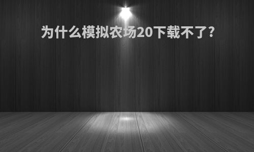 为什么模拟农场20下载不了?