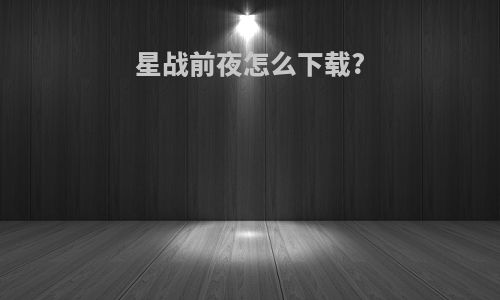 星战前夜怎么下载?