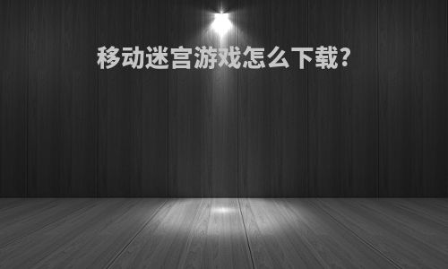 移动迷宫游戏怎么下载?