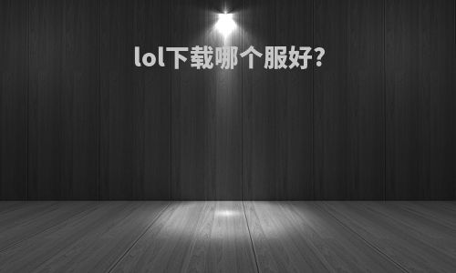 lol下载哪个服好?