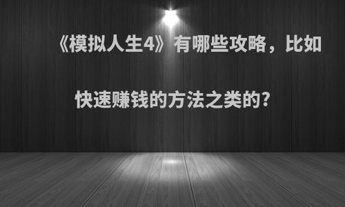 《模拟人生4》有哪些攻略，比如快速赚钱的方法之类的?