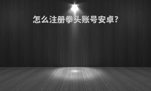 怎么注册拳头账号安卓?