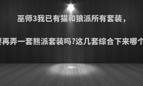 巫师3我已有猫和狼派所有套装，有必要再弄一套熊派套装吗?这几套综合下来哪个更好?