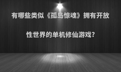 有哪些类似《孤岛惊魂》拥有开放性世界的单机修仙游戏?