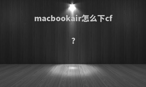 macbookair怎么下cf?