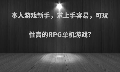 本人游戏新手，求上手容易，可玩性高的RPG单机游戏?