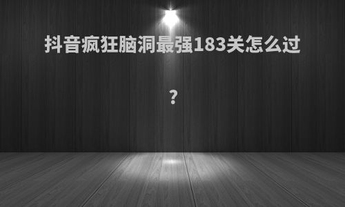 抖音疯狂脑洞最强183关怎么过?