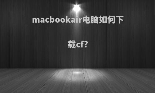 macbookair电脑如何下载cf?