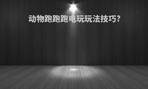 动物跑跑跑电玩玩法技巧?