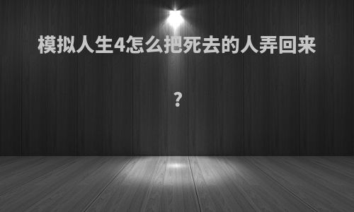 模拟人生4怎么把死去的人弄回来?