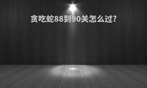 贪吃蛇88到90关怎么过?