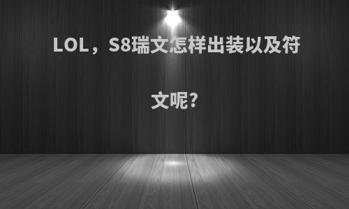 LOL，S8瑞文怎样出装以及符文呢?