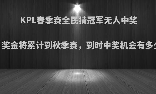 KPL春季赛全民猜冠军无人中奖，奖金将累计到秋季赛，到时中奖机会有多少?