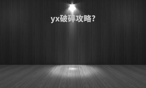 yx破碎攻略?