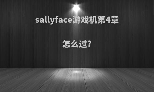 sallyface游戏机第4章怎么过?