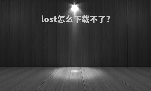 lost怎么下载不了?