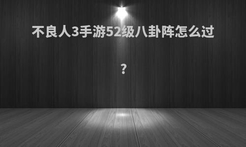 不良人3手游52级八卦阵怎么过?