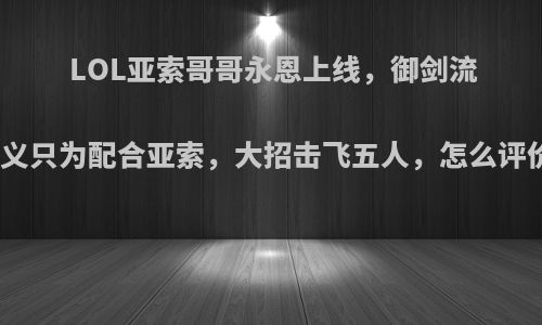 LOL亚索哥哥永恩上线，御剑流奥义只为配合亚索，大招击飞五人，怎么评价?