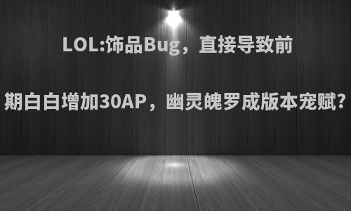 LOL:饰品Bug，直接导致前期白白增加30AP，幽灵魄罗成版本宠赋?