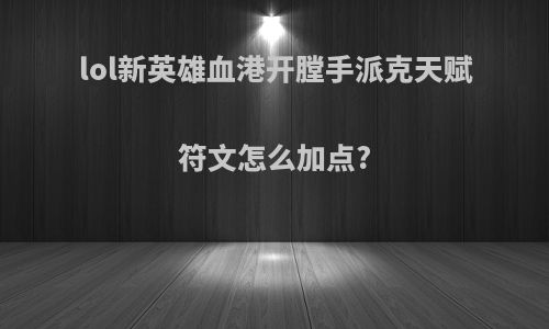 lol新英雄血港开膛手派克天赋符文怎么加点?