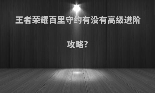 王者荣耀百里守约有没有高级进阶攻略?