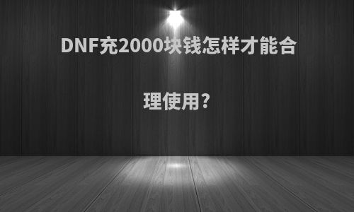 DNF充2000块钱怎样才能合理使用?