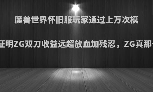 魔兽世界怀旧服玩家通过上万次模拟，证明ZG双刀收益远超放血加残忍，ZG真那么好?