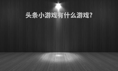 头条小游戏有什么游戏?