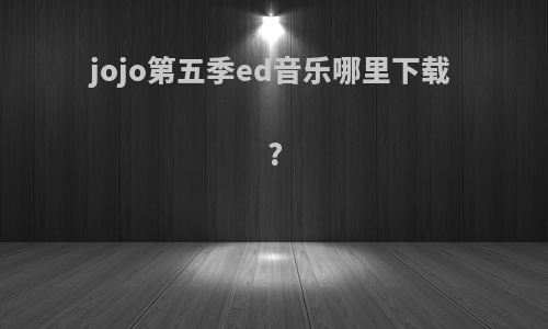 jojo第五季ed音乐哪里下载?