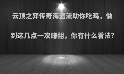 云顶之弈传奇海盗流助你吃鸡，做到这几点一次赚翻，你有什么看法?